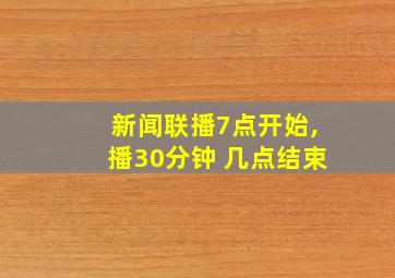 新闻联播7点开始,播30分钟 几点结束